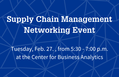 "Supply Chain Management Networking Event, Tuesday, Feb. 27, from 5:30-7:00p/m/, at the Center for Business Analytics